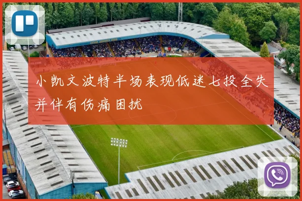 小凯文波特半场表现低迷七投全失并伴有伤痛困扰