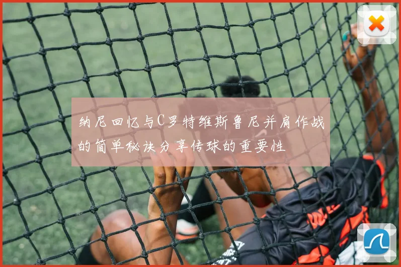 纳尼回忆与C罗特维斯鲁尼并肩作战的简单秘诀分享传球的重要性