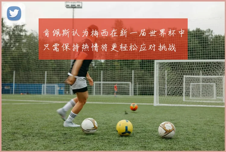 肯佩斯认为梅西在新一届世界杯中只需保持热情将更轻松应对挑战