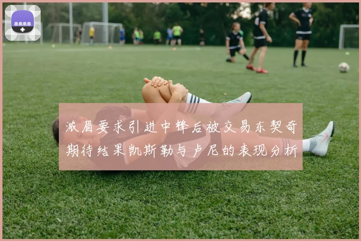 浓眉要求引进中锋后被交易东契奇期待结果凯斯勒与卢尼的表现分析