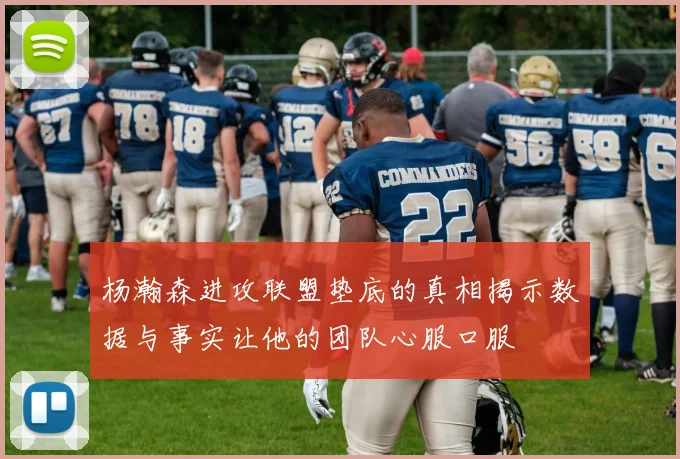 杨瀚森进攻联盟垫底的真相揭示数据与事实让他的团队心服口服