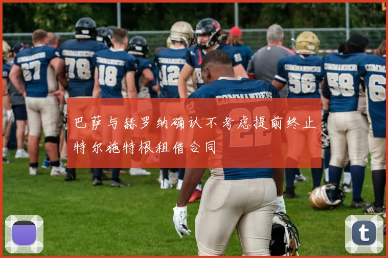 巴萨与赫罗纳确认不考虑提前终止特尔施特根租借合同