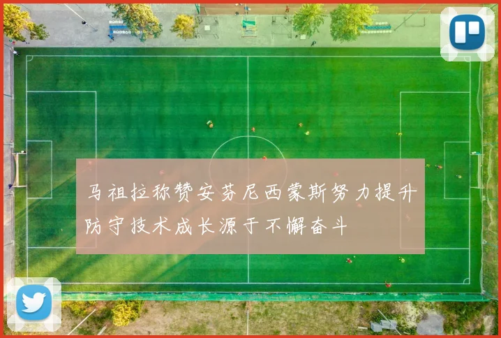马祖拉称赞安芬尼西蒙斯努力提升防守技术成长源于不懈奋斗