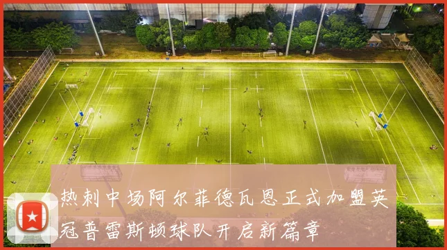 热刺中场阿尔菲德瓦恩正式加盟英冠普雷斯顿球队开启新篇章