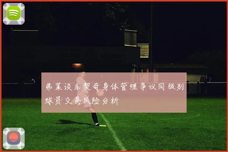弗莱谈东契奇身体管理争议同级别球员交易风险分析