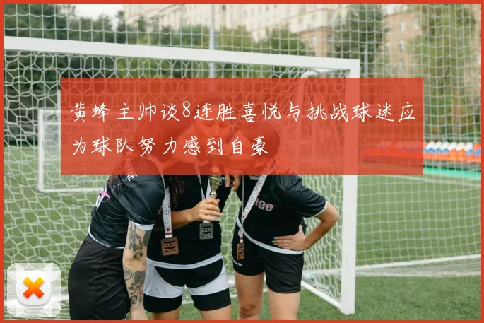 黄蜂主帅谈8连胜喜悦与挑战球迷应为球队努力感到自豪