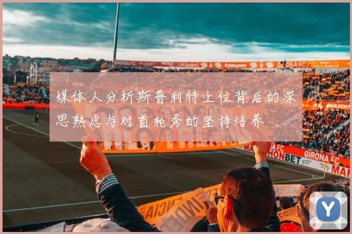 媒体人分析斯普利特上位背后的深思熟虑与对首轮秀的坚持培养