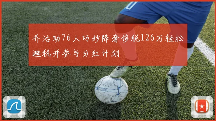 乔治助76人巧妙降奢侈税126万轻松避税并参与分红计划