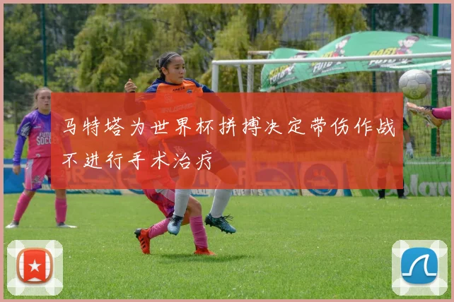 马特塔为世界杯拼搏决定带伤作战不进行手术治疗