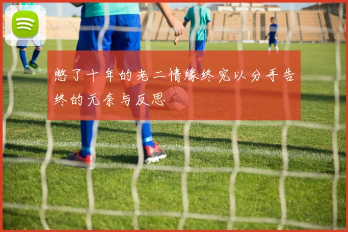 憋了十年的老二情缘终究以分手告终的无奈与反思